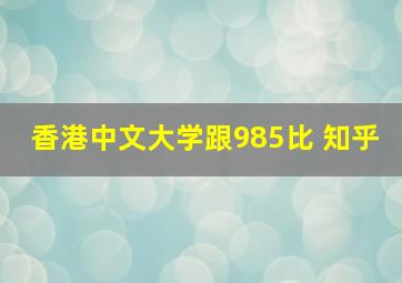 香港中文大学跟985比 知乎